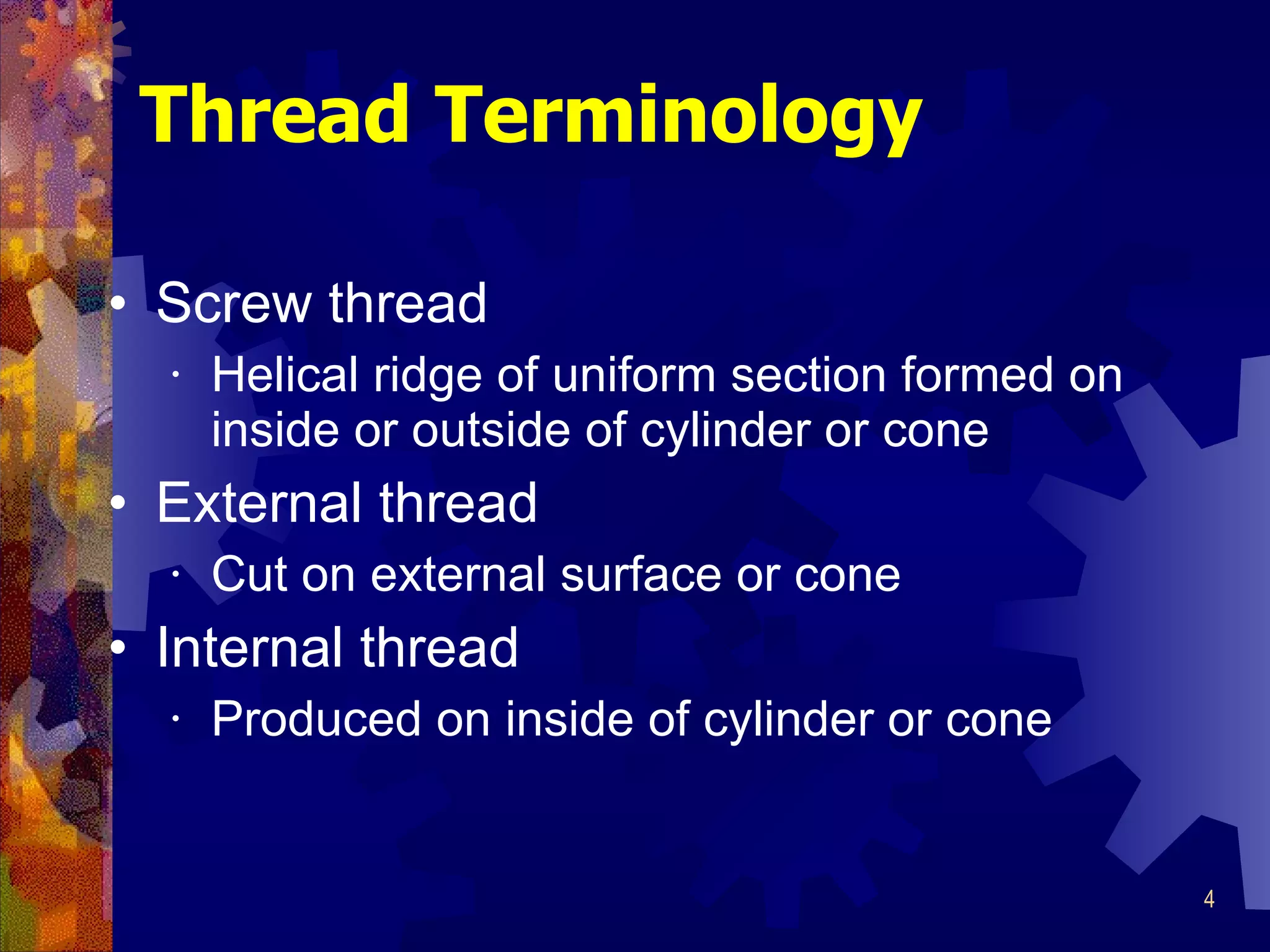 Thread Terminology Screw thread Helical ridge of uniform section formed on inside or outside of cylinder or cone External thread Cut on external surface or cone Internal thread Produced on inside of cylinder or cone 