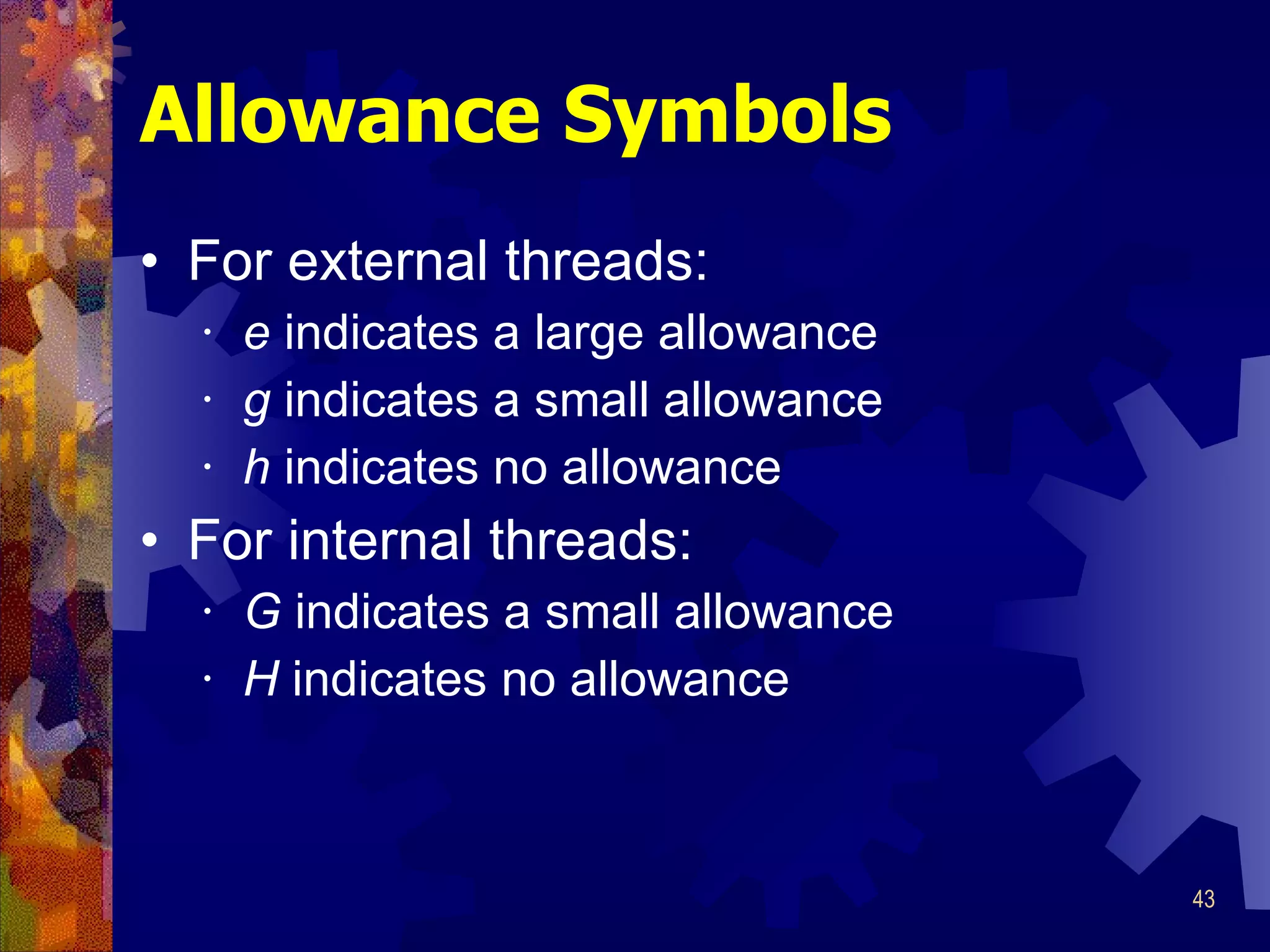 Allowance Symbols For external threads: e  indicates a large allowance g  indicates a small allowance h  indicates no allowance For internal threads: G  indicates a small allowance H  indicates no allowance 