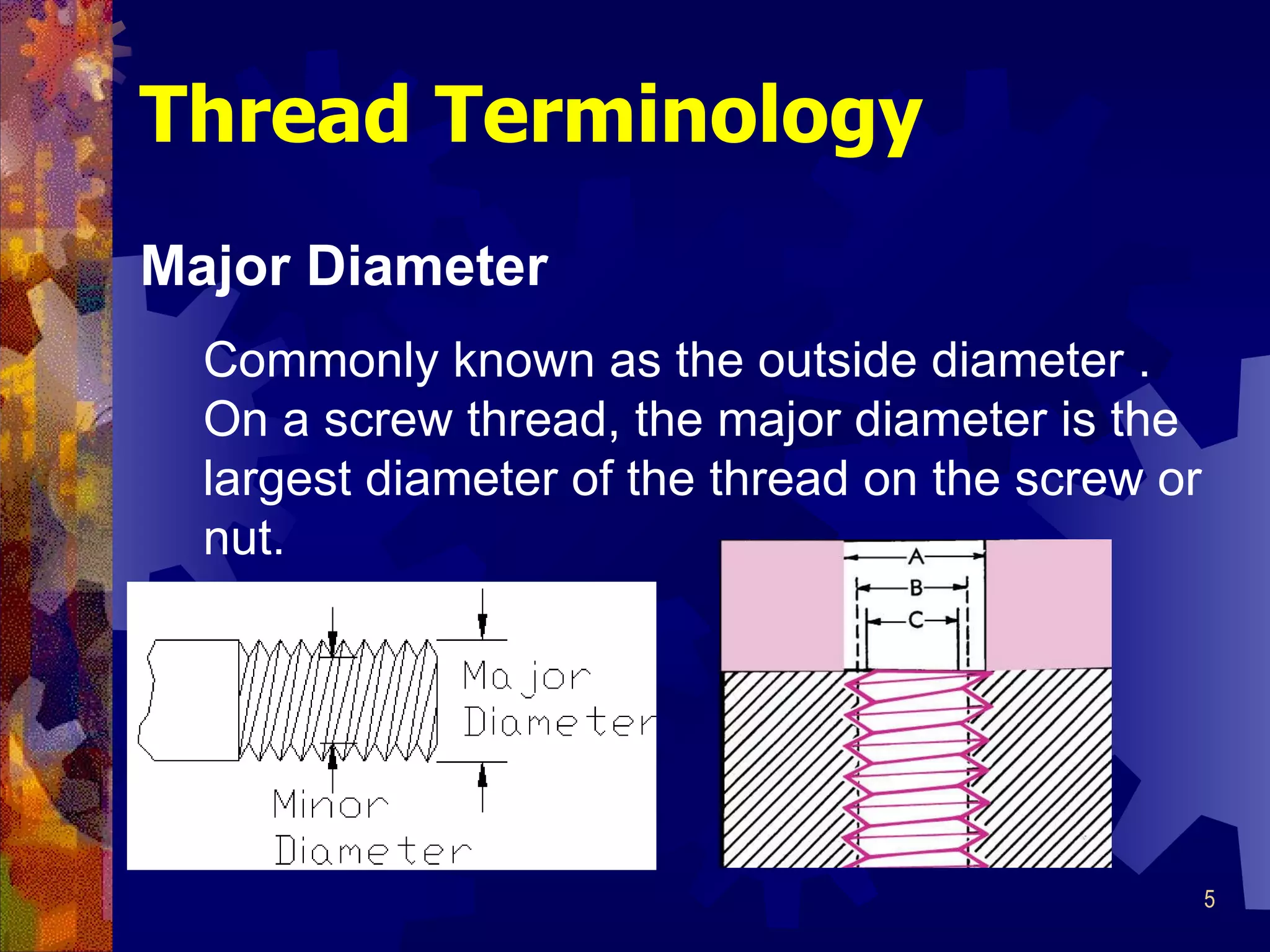 Thread Terminology Major Diameter Commonly known as the outside diameter . On a screw thread, the major diameter is the largest diameter of the thread on the screw or nut. 
