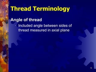 Angle of thread Included angle between sides of thread measured in axial plane Thread Terminology 