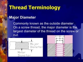 Thread Terminology Major Diameter Commonly known as the outside diameter . On a screw thread, the major diameter is the largest diameter of the thread on the screw or nut. 