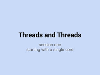Threads and Threads
session one
starting with a single core
copyright 2013 Robert Burrell Donkin robertburrelldonkin.name
this work is licensed under a Creative Commons Attribution 3.0 Unported License
 