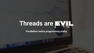 Threads are evil
Parallelism meets programming reality
 