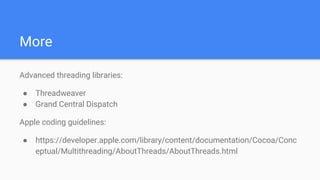 More
Advanced threading libraries:
● Threadweaver
● Grand Central Dispatch
Apple coding guidelines:
● https://developer.apple.com/library/content/documentation/Cocoa/Conc
eptual/Multithreading/AboutThreads/AboutThreads.html
 