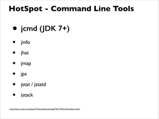 • jcmd (JDK 7+)
• jinfo	

• jhat	

• jmap	

• jps	

• jstat / jstatd	

• jstack
HotSpot - Command Line Tools
http://docs.oracle.com/javase/7/docs/webnotes/tsg/TSG-VM/html/tooldescr.html
 