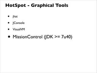• jhat	

• JConsole	

• VisualVM	

• MissionControl (JDK >= 7u40)
HotSpot - Graphical Tools
 