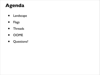 • Landscape	

• Flags	

• Threads	

• OOME	

• Questions?
Agenda
 