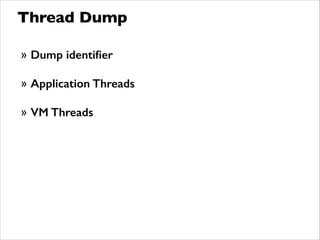 Thread Dump
» Dump identiﬁer
!
» Application Threads
!
» VM Threads
 