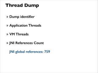 Thread Dump
» Dump identiﬁer
!
» Application Threads
!
» VM Threads
!
» JNI References Count
!
JNI global references: 759
 