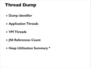 Thread Dump
» Dump identiﬁer
!
» Application Threads
!
» VM Threads
!
» JNI References Count
!
» Heap Utilization Summary *
 