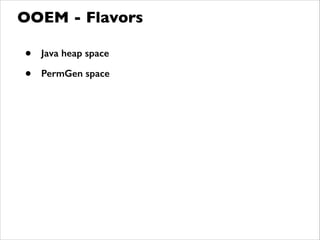 • Java heap space
• PermGen space
OOEM - Flavors
 