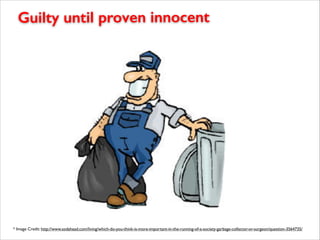 Guilty until proven innocent
* Image Credit: http://www.sodahead.com/living/which-do-you-think-is-more-important-in-the-running-of-a-society-garbage-collector-or-surgeon/question-3564735/
 