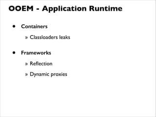 • Containers
» Classloaders leaks	

!
• Frameworks
» Reﬂection	

» Dynamic proxies
OOEM - Application Runtime
 