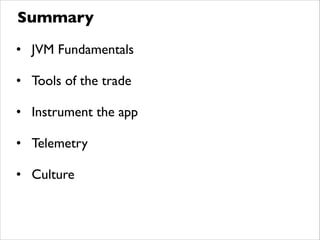 • JVM Fundamentals	

• Tools of the trade	

• Instrument the app	

• Telemetry	

• Culture
Summary
 