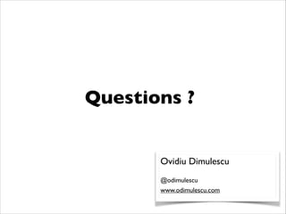 Questions ?
Ovidiu Dimulescu	

!
@odimulescu	

www.odimulescu.com
 