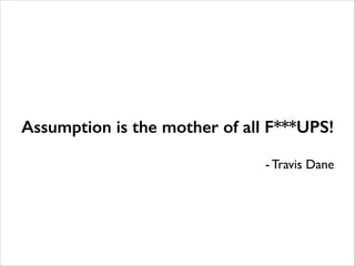####
Assumption is the mother of all F***UPS!
- Travis Dane
 