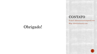 E-mail: fabriciorissetto@gmail.com
Blog: fabriciorissetto.com
Obrigado!
 