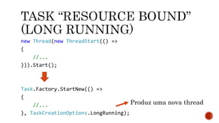 new Thread(new ThreadStart(() =>
{
//...
})).Start();
Task.Factory.StartNew(() =>
{
//...
}, TaskCreationOptions.LongRunning);
Produz uma nova thread
 