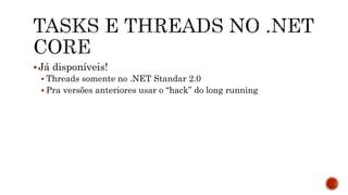 Já disponíveis!
 Threads somente no .NET Standar 2.0
 Pra versões anteriores usar o “hack” do long running
 
