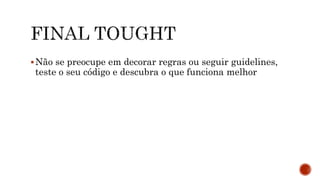 Não se preocupe em decorar regras ou seguir guidelines,
teste o seu código e descubra o que funciona melhor
 