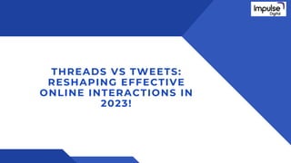 THREADS VS TWEETS:
RESHAPING EFFECTIVE
ONLINE INTERACTIONS IN
2023!
 