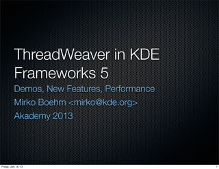 ThreadWeaver in KDE
Frameworks 5
Demos, New Features, Performance
Mirko Boehm <mirko@kde.org>
Akademy 2013
1Friday, July 19, 13
 