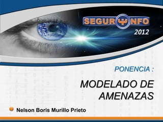 PONENCIA :
MODELADO DE
AMENAZAS
Nelson Boris Murillo Prieto
 