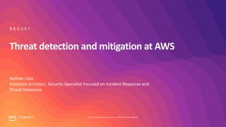 © 2019, Amazon Web Services, Inc. or its affiliates. All rights reserved.S U M M I T
Threat detection and mitigation at AWS
Nathan Case
Solutions Architect, Security Specialist Focused on Incident Response and
Threat Detection
S E C 3 0 1
 