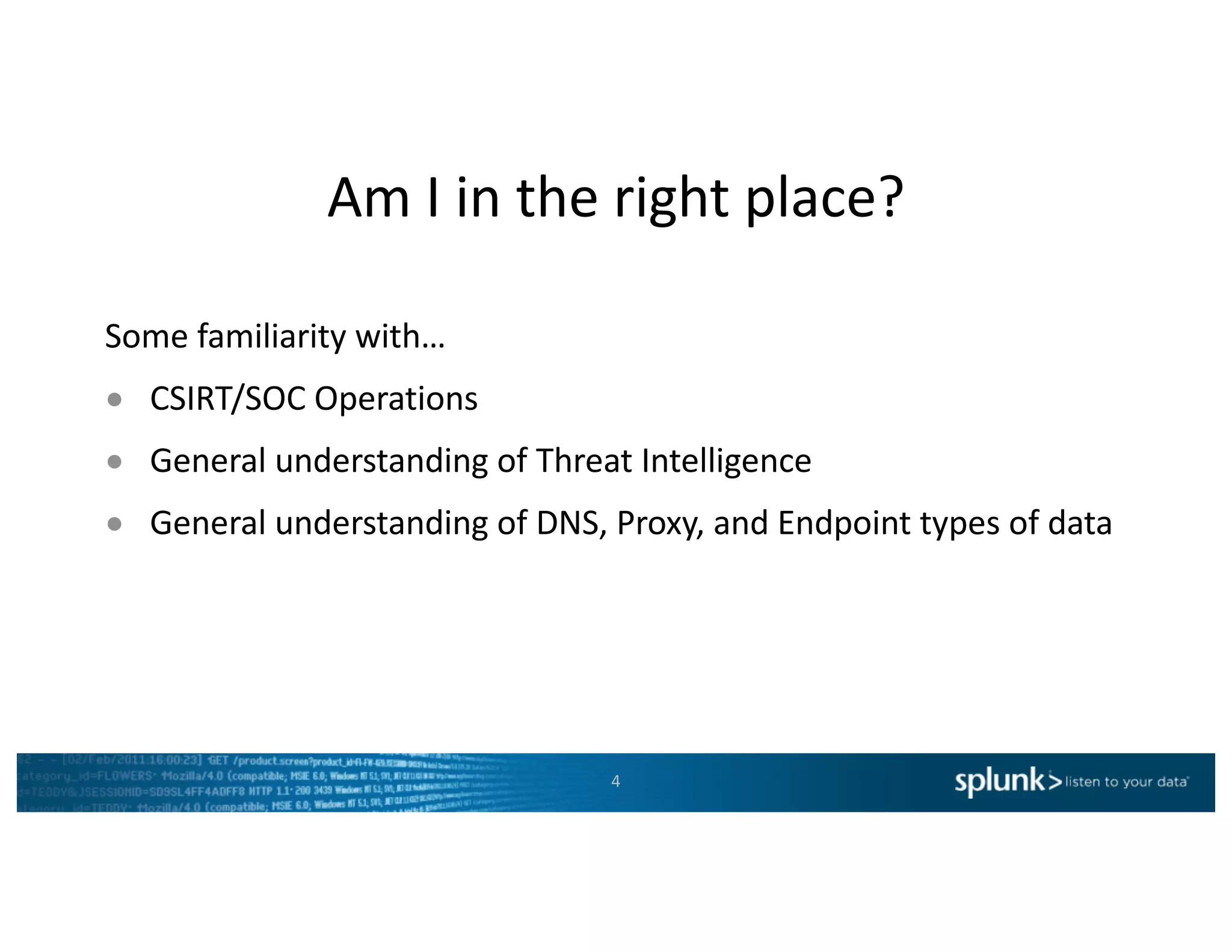 Am	I	in	the	right	place?
Some	familiarity	with…
● CSIRT/SOC	Operations
● General	understanding	of	Threat	Intelligence
● General	understanding	of	DNS,	Proxy,	and	Endpoint	types	of	data
4
 