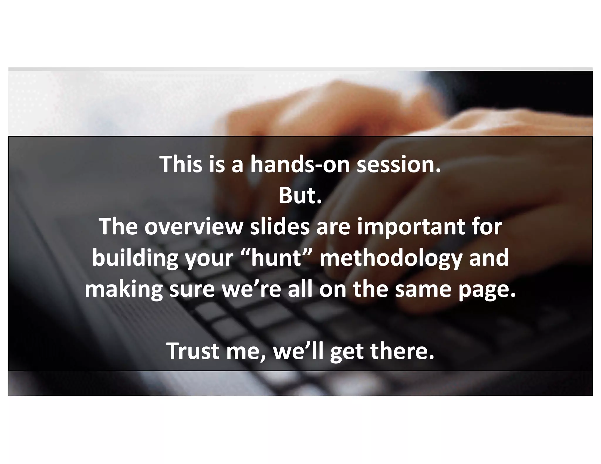 This	is	a	hands-on	session.
But.
The	overview	slides	are	important	for
building	your	“hunt”	methodology	and
making	sure	we’re	all	on	the	same	page.
Trust	me,	we’ll	get	there.
 
