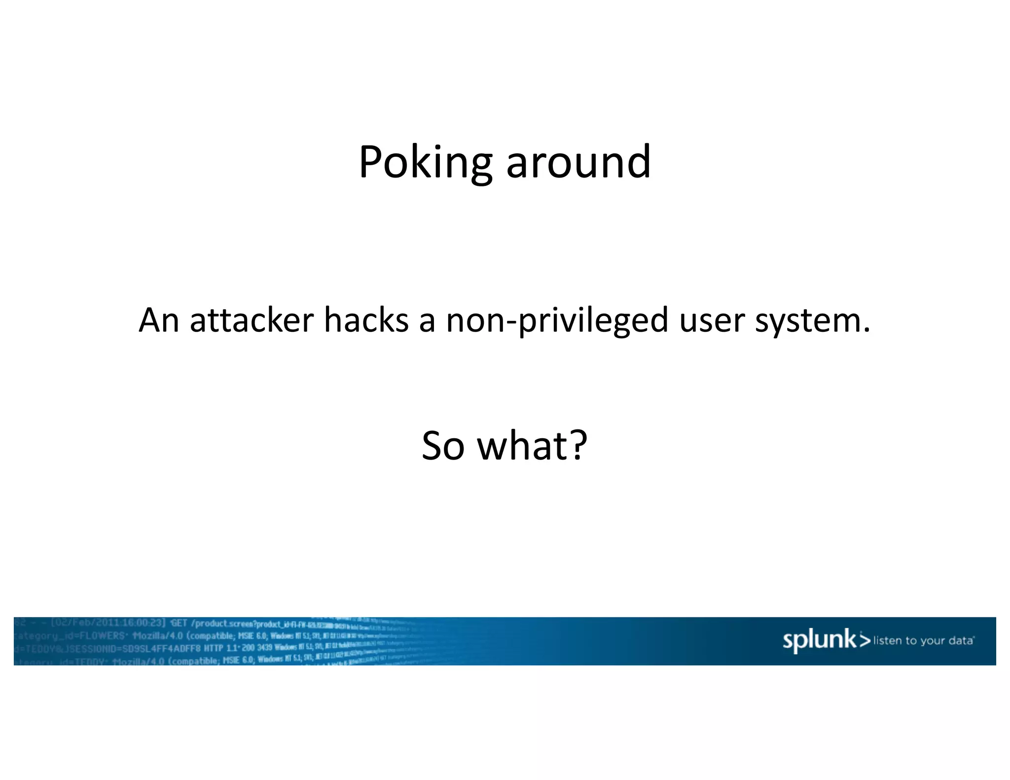 Poking	around
An	attacker	hacks	a	non-privileged	user	system.	
So	what?
 