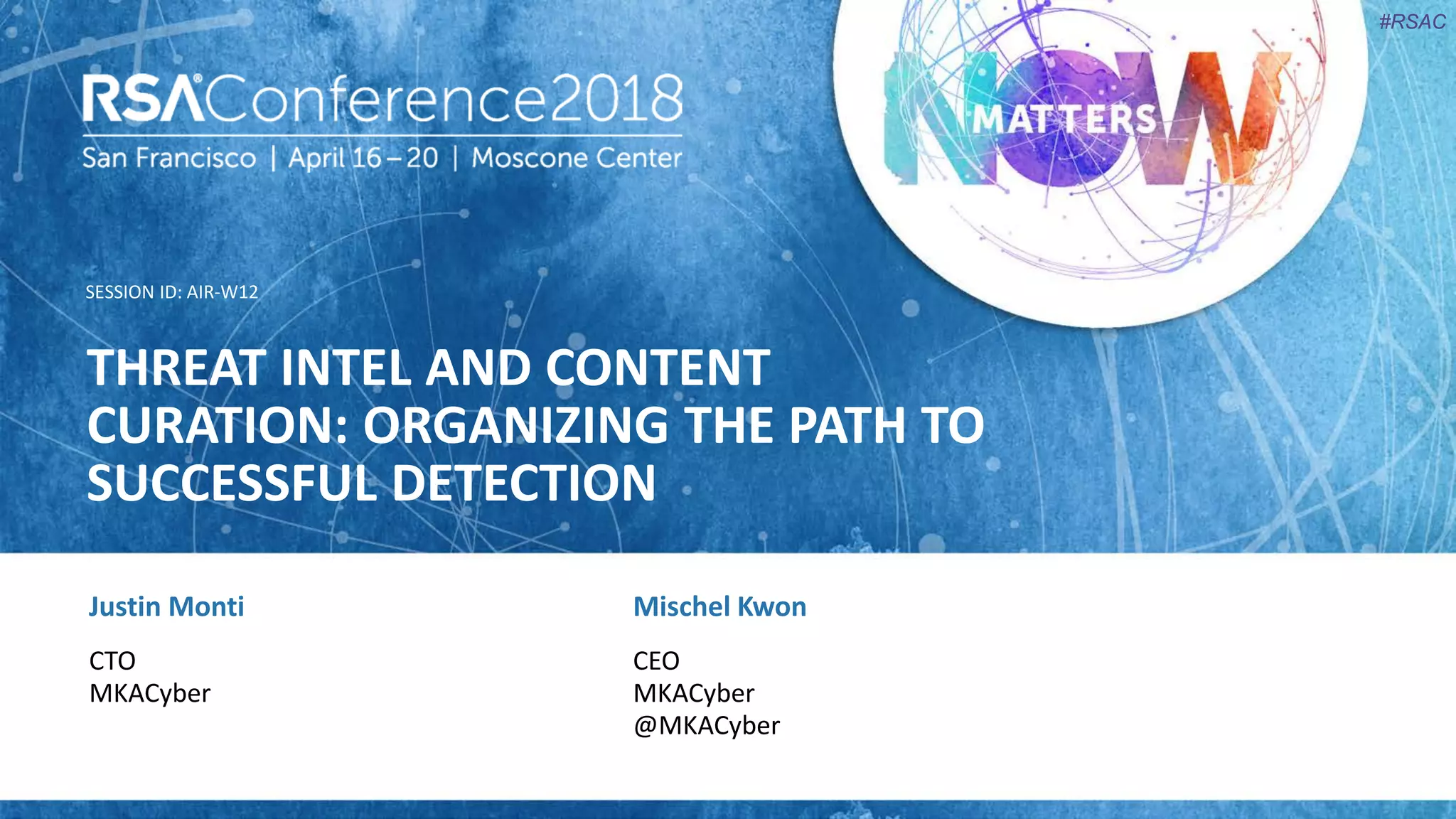 SESSION ID:
#RSAC
Justin Monti
THREAT INTEL AND CONTENT
CURATION: ORGANIZING THE PATH TO
SUCCESSFUL DETECTION
AIR-W12
CTO
MKACyber
Mischel Kwon
CEO
MKACyber
@MKACyber
 