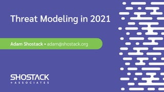 Threat Modeling in 2021
Adam Shostack • adam@shostack.org
 