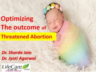 Optimizing
The outcome of
Dr. Sharda Jain
Dr. Jyoti Agarwal
Threatened Abortion
 