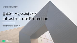 NAVER CLOUD PLATFORM
클라우드 보안 A부터 Z까지:
Infrastructure Protection
네이버 클라우드 플랫폼 김동운 매니저
 