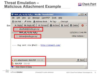 Threat Emulation –
Malicious Attachment Example

Email with malicious
attachment

[Protected] For public distribution

©2013 Check Point Software Technologies Ltd.

13

 