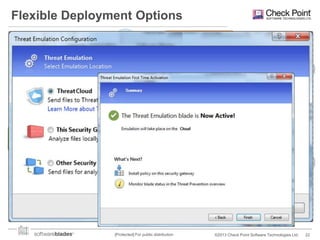 Flexible Deployment Options
Dedicated
Appliance

In the Cloud

Inline / Tap
Mode

Enterprise

Enterprise

As a Mail
Transfer Agent

Emulation
Offload
Local Offload
Appliance

Enterprise

Enterprise
[Protected] For public distribution

©2013 Check Point Software Technologies Ltd.

22

 