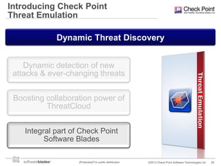 Introducing Check Point
Threat Emulation
Dynamic Threat Discovery
Dynamic detection of new
attacks & ever-changing threats

Boosting collaboration power of
ThreatCloud
Integral part of Check Point
Software Blades
[Protected] For public distribution

©2013 Check Point Software Technologies Ltd.

28

 