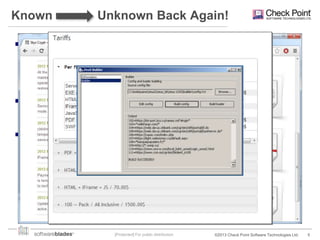 Known

Unknown Back Again!

 IPS/Anti Virus work by:
– Looking for specific patterns
– Enforce compliance of protocols to standards
– Detect variations from the protocols

 Attackers evade signature based detection by
obfuscating the attacks and creating attacks variants

 So how tough is it?
– Zeus and SpyEye „builder‟s, generating Zeus or Spyeye
variants in a click, are sold at 1-10K$
– www.styx-crypt.com will obfuscate HTML, Javascript,
Executable files, PDF & Flash files at 5-25$ per file, quantity
discounts apply.

[Protected] For public distribution

©2013 Check Point Software Technologies Ltd.

5

 