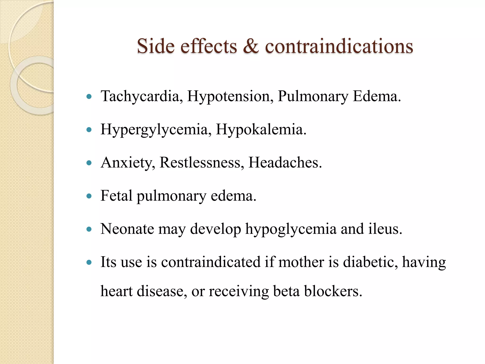 Side effects & contraindications
 Tachycardia, Hypotension, Pulmonary Edema.
 Hypergylycemia, Hypokalemia.
 Anxiety, Restlessness, Headaches.
 Fetal pulmonary edema.
 Neonate may develop hypoglycemia and ileus.
 Its use is contraindicated if mother is diabetic, having
heart disease, or receiving beta blockers.
 