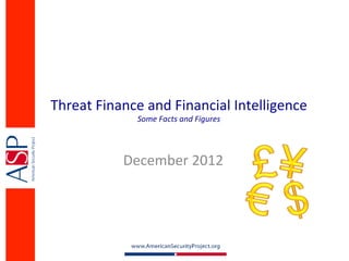 Threat	
  Finance	
  and	
  Financial	
  Intelligence	
  
                   Some	
  Facts	
  and	
  Figures	
  



               December	
  2012	
  
 