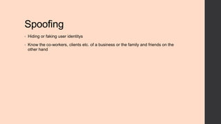 Spoofing
•

Hiding or faking user identitys

•

Know the co-workers, clients etc. of a business or the family and friends on the
other hand

 