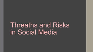 Threaths and Risks
in Social Media

 