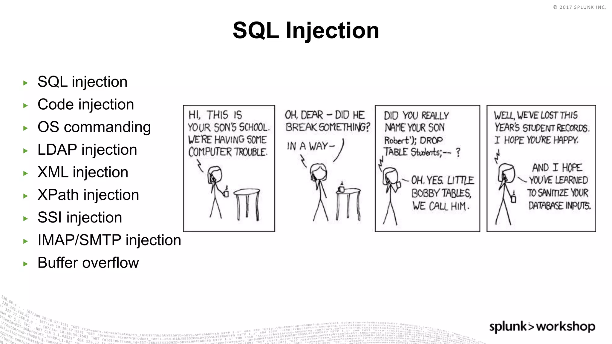 © 2017 SPLUNK INC.
▶ SQL injection
▶ Code injection
▶ OS commanding
▶ LDAP injection
▶ XML injection
▶ XPath injection
▶ SSI injection
▶ IMAP/SMTP injection
▶ Buffer overflow
SQL Injection
 