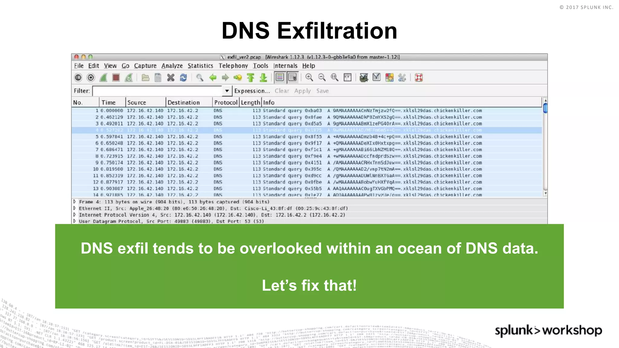 © 2017 SPLUNK INC.
DNS exfil tends to be overlooked within an ocean of DNS data.
Let’s fix that!
DNS Exfiltration
 