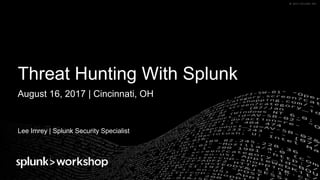 © 2017 SPLUNK INC.© 2017 SPLUNK INC.
Threat Hunting With Splunk
Lee Imrey | Splunk Security Specialist
August 16, 2017 | Cincinnati, OH
 