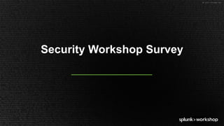 ©	2017	SPLUNK	INC.
Security Workshop Survey
 