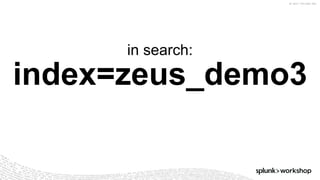 ©	2017	SPLUNK	INC.
index=zeus_demo3
in search:
 