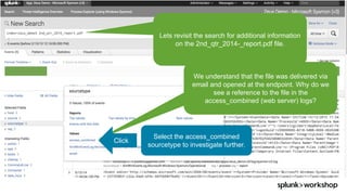©	2017	SPLUNK	INC.
Lets revisit the search for additional information
on the 2nd_qtr_2014-_report.pdf file.
We understand that the file was delivered via
email and opened at the endpoint. Why do we
see a reference to the file in the
access_combined (web server) logs?
Click
Select the access_combined
sourcetype to investigate further.
 