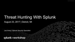 ©	2017	SPLUNK	INC.©	2017	SPLUNK	INC.
Threat Hunting With Splunk
Lee Imrey | Splunk Security Specialist
August 23, 2017 | Detroit, MI
 